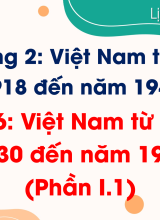 Bài 6. Việt Nam từ năm 1930 đến năm 1945 (Phần I.1)